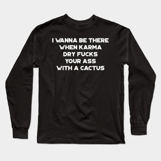 I Wanna Be There When Karma Dry Fucks Your Ass With A Cactus White Funny Long Sleeve T-Shirt by truffela